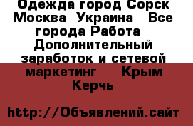 Одежда город Сорск Москва, Украина - Все города Работа » Дополнительный заработок и сетевой маркетинг   . Крым,Керчь